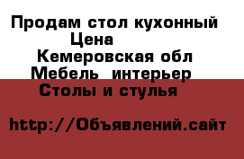 Продам стол кухонный  › Цена ­ 2 500 - Кемеровская обл. Мебель, интерьер » Столы и стулья   